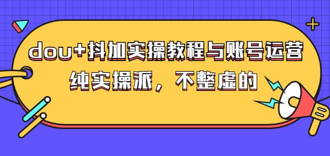 (大兵哥数据流运营)dou+抖加实操教程与账号运营：纯实操派，不整虚的-学途在线