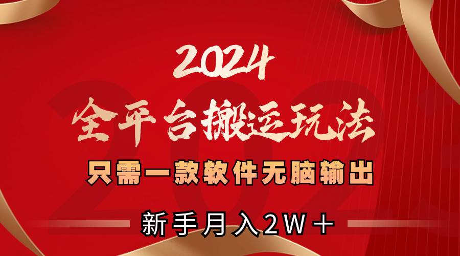 2024全平台搬运玩法，只需一款软件，无脑输出，新手也能月入2W＋-学途在线