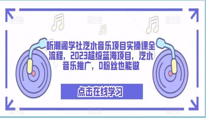 听潮阁学社汽水音乐项目实操课全流程，2023超级蓝海项目，汽水音乐推广，0粉丝也能做-学途在线