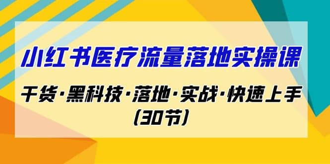 小红书·医疗流量落地实操课，干货·黑科技·落地·实战·快速上手（30节）-学途在线