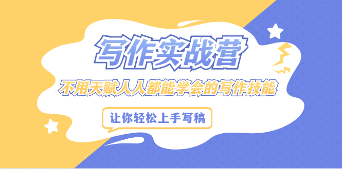 写作实战营，不用天赋人人都能学会的写作技能，让你轻松写稿变现-学途在线