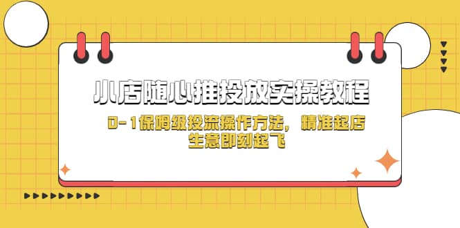 小店随心推投放实操教程，0-1保姆级投流操作方法，精准起店，生意即刻起飞-学途在线