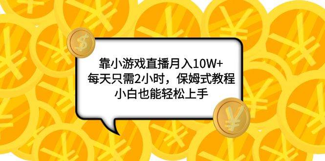 靠小游戏直播月入10W+，每天只需2小时，保姆式教程，小白也能轻松上手-学途在线