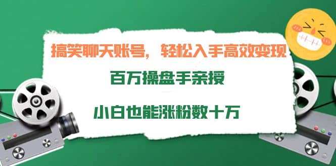 搞笑聊天账号，轻松入手高效变现，百万操盘手亲授，小白也能涨粉数十万-学途在线