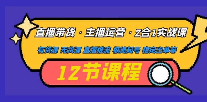 直播带货·主播运营2合1实战课 有货源 无货源 直播推流 极速起号 稳定出单-学途在线