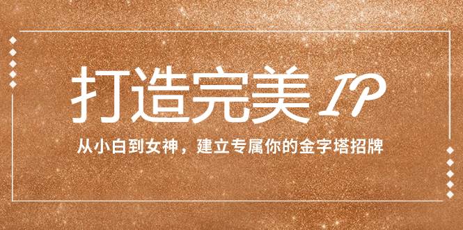 打造完美IP：从小白到女神，建立专属你的金字塔招牌（15节课）-学途在线