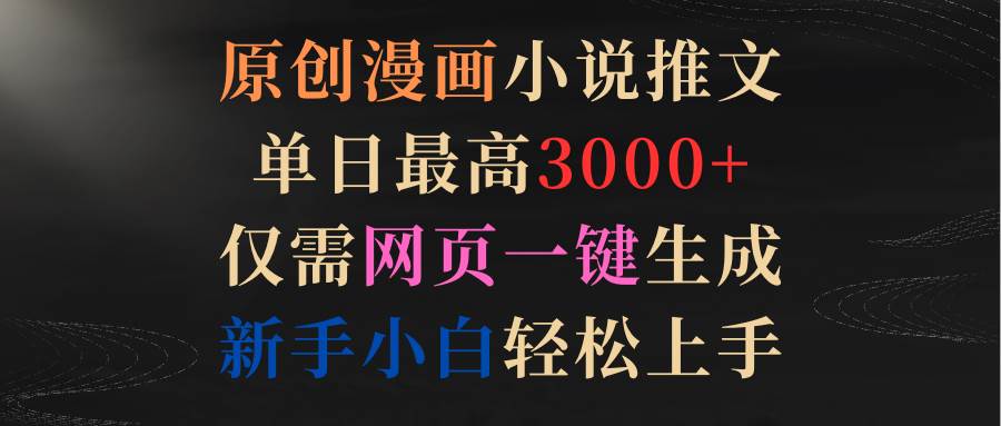 原创漫画小说推文，单日最高3000+仅需网页一键生成 新手轻松上手-学途在线