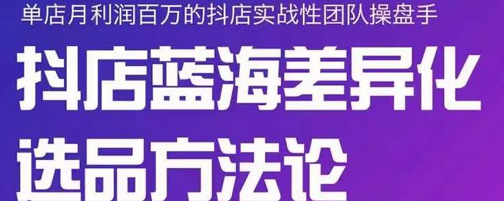小卒抖店终极蓝海差异化选品方法论，全面介绍抖店无货源选品的所有方法-学途在线