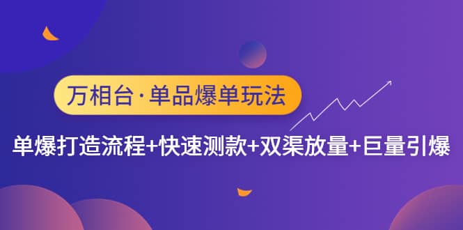 万相台·单品爆单玩法，单爆打造流程+快速测款+双渠放量+巨量引爆-学途在线