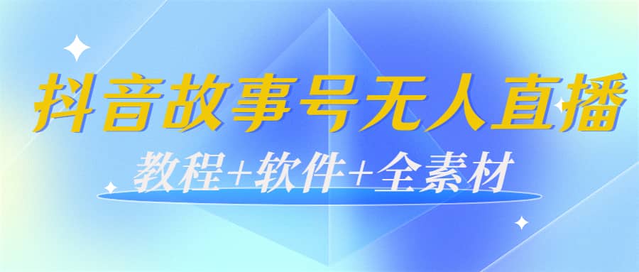 外边698的抖音故事号无人直播：6千人在线一天变现200（教程+软件+全素材）-学途在线