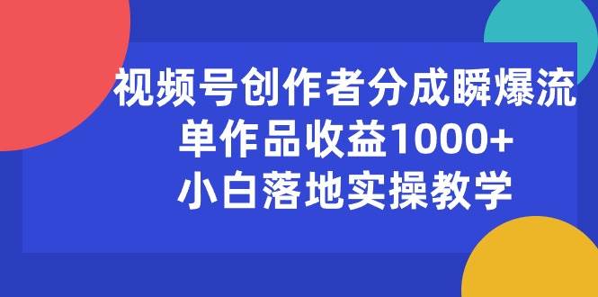 视频号创作者分成瞬爆流，单作品收益1000+，小白落地实操教学-学途在线