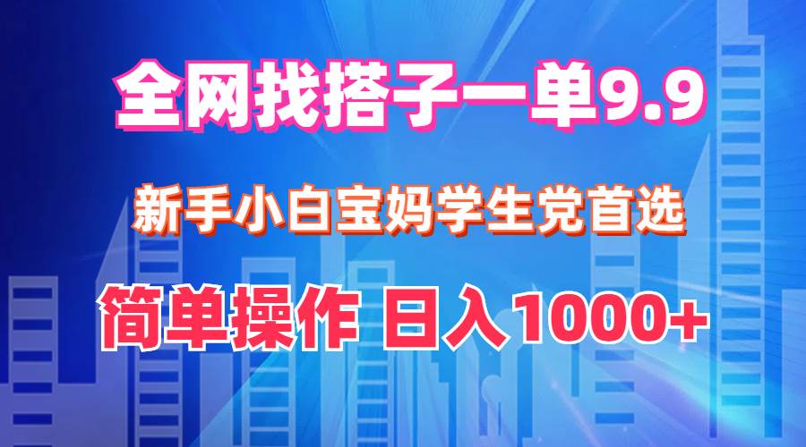 全网找搭子1单9.9 新手小白宝妈学生党首选 简单操作 日入1000+-学途在线
