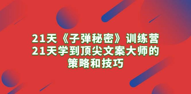 21天《子弹秘密》训练营，21天学到顶尖文案大师的策略和技巧-学途在线