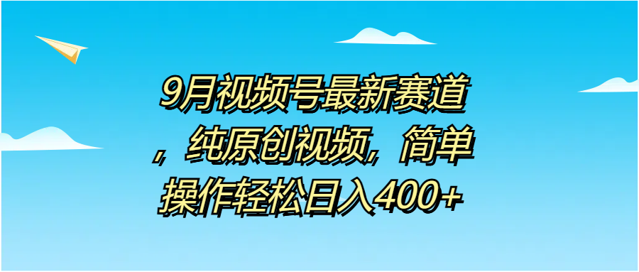 9月视频号最新赛道，纯原创视频，简单操作轻松日入400+-学途在线