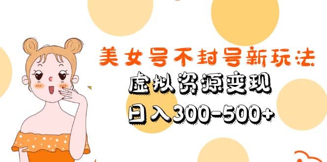 美女号不封号新玩法，虚拟资源变现-学途在线