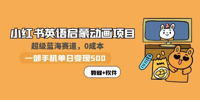 小红书英语启蒙动画项目：蓝海赛道 0成本，一部手机日入500+（教程+资源）-学途在线