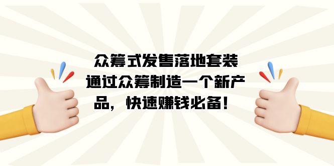 众筹式·发售落地套装：通过众筹制造一个新产品，快速赚钱必备！-学途在线