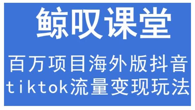 鲸叹号·海外TIKTOK训练营，百万项目海外版抖音tiktok流量变现玩法-学途在线