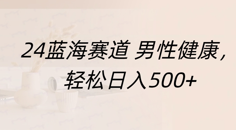蓝海赛道 男性健康，轻松日入500+-学途在线