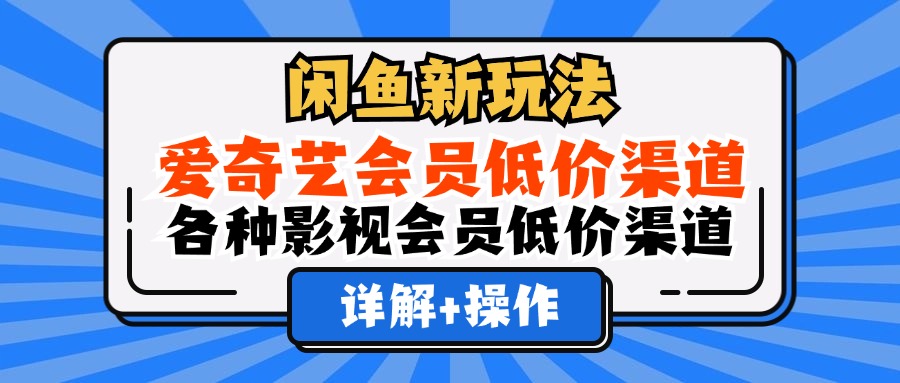 闲鱼新玩法，爱奇艺会员低价渠道，各种影视会员低价渠道详解-学途在线