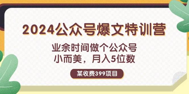 某收费399元-2024公众号爆文特训营：业余时间做个公众号 小而美 月入5位数-学途在线