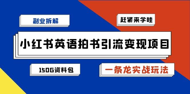 副业拆解：小红书英语拍书引流变现项目【一条龙实战玩法+150G资料包】-学途在线