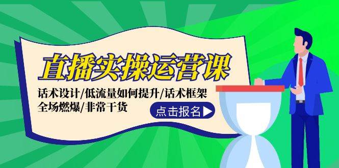 直播实操运营课：话术设计/低流量如何提升/话术框架/全场燃爆/非常干货-学途在线