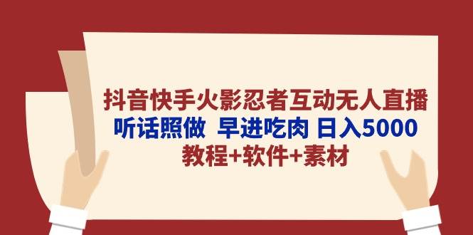 抖音快手火影忍者互动无人直播 听话照做  早进吃肉 日入5000+教程+软件…-学途在线