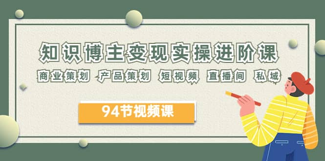 2023年知识-博主变现实操进阶课：商业策划 产品策划 短视频 直播间 私域-学途在线