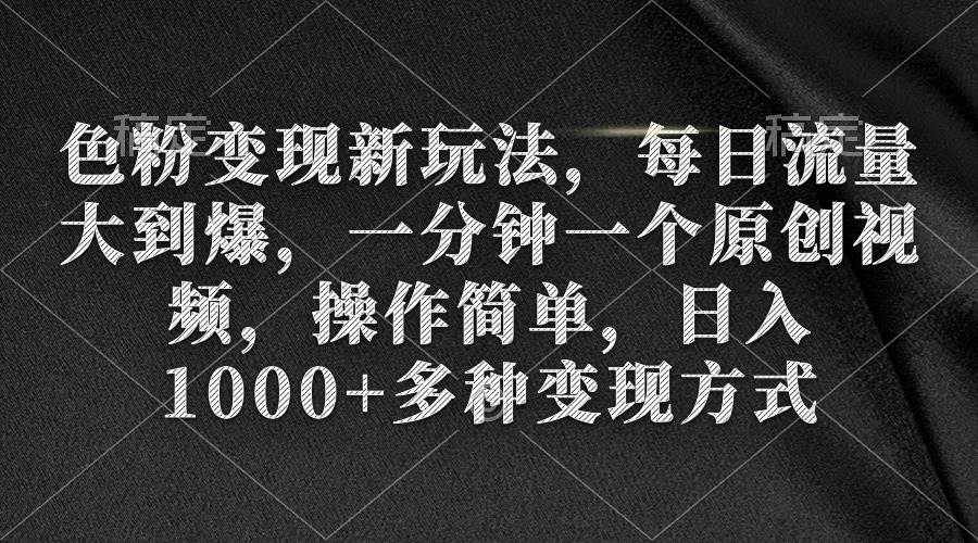 色粉变现新玩法，每日流量大到爆，一分钟一个原创视频，操作简单，日入1000+-学途在线