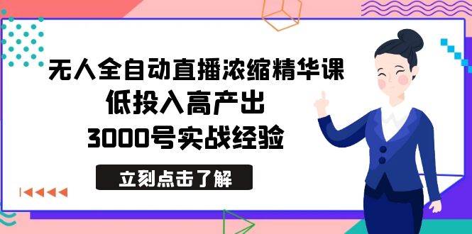 最新无人全自动直播浓缩精华课，低投入高产出，3000号实战经验-学途在线