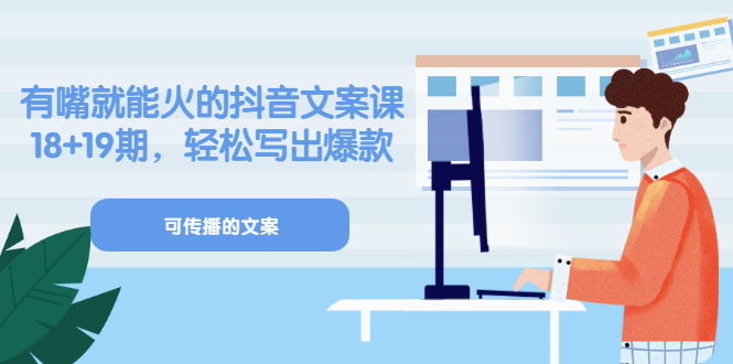 《有嘴就能火的抖音文案课》18+19期，轻松写出爆款可传播文案-学途在线