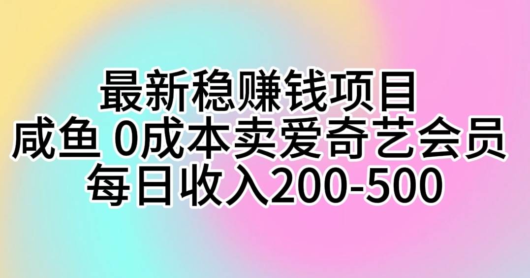 最新稳赚钱项目 咸鱼 0成本卖爱奇艺会员 每日收入200-500-学途在线