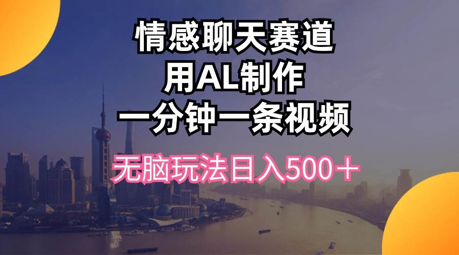 情感聊天赛道用al制作一分钟一条视频无脑玩法日入500＋-学途在线
