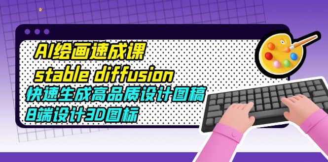 AI绘画速成课stable diffusion，快速生成高品质设计图稿、B端设计3D图标-学途在线