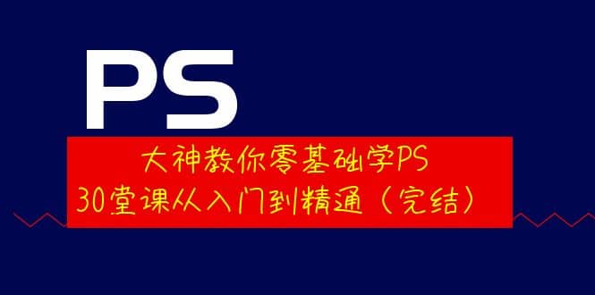 大神教你零基础学PS，30堂课从入门到精通（完结）-学途在线
