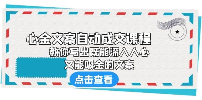 《心金文案自动成交课程》 教你写出既能深入人心、又能吸金的文案-学途在线
