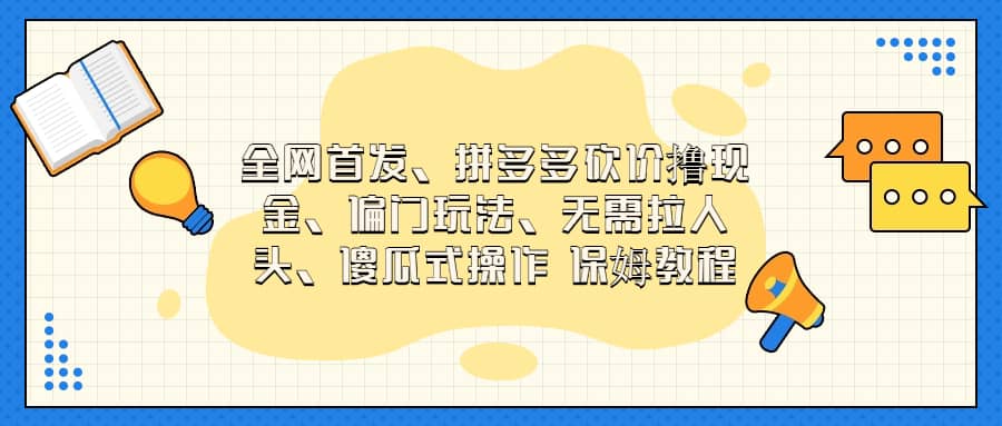 全网首发，拼多多砍价撸现金，偏门玩法，无需拉人头，傻瓜式操作  保姆教程-学途在线