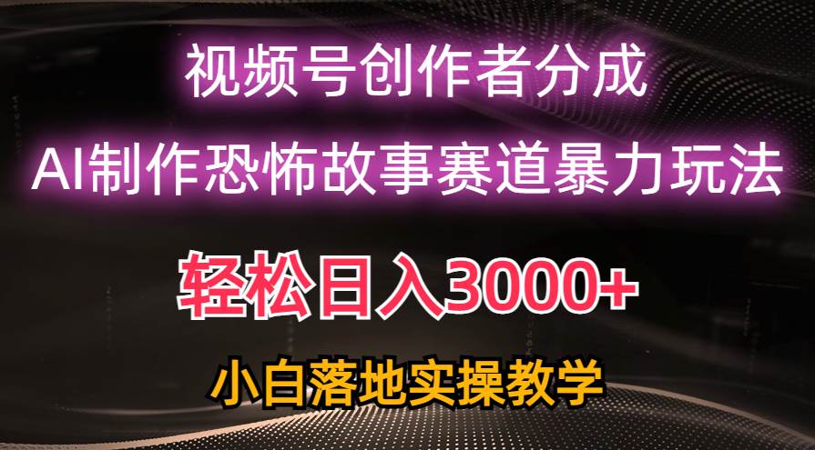 日入3000+，视频号AI恐怖故事赛道暴力玩法，轻松过原创，小白也能轻松上手-学途在线