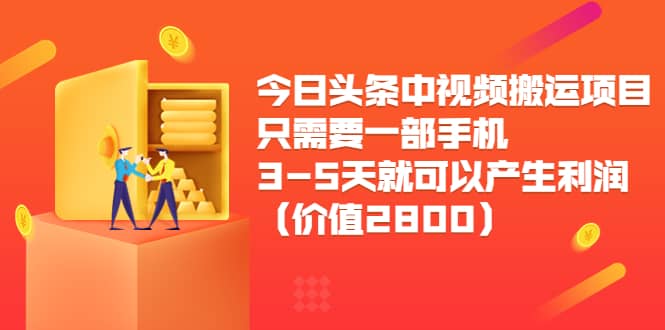 今日头条中视频搬运项目，只需要一部手机3-5天就可以产生利润（价值2800）-学途在线