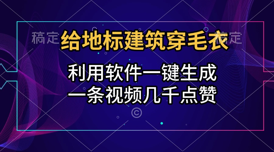 给地标建筑穿毛衣，利用软件一键生成，一条视频几千点赞，涨粉变现两不误-学途在线