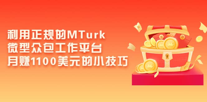 利用正规的MTurk微型众包工作平台，月赚1100美元的小技巧-学途在线