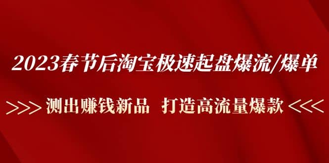 2023春节后淘宝极速起盘爆流/爆单：测出赚钱新品 打造高流量爆款-学途在线