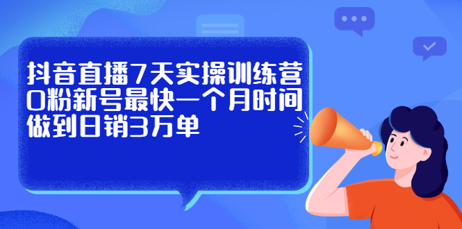 抖音直播7天实操训练营，0粉新号最快一个月时间做到日销3万单-学途在线
