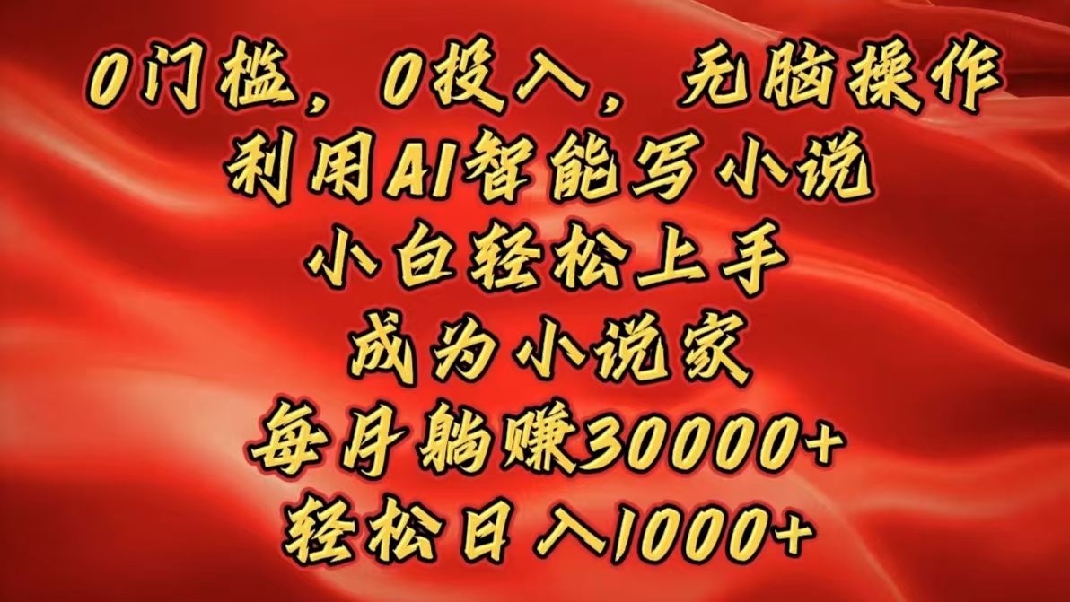 0门槛，0投入，无脑操作，利用AI智能写小说，小白轻松上手，成为小说家，每月躺赚30000+，轻松日入1000+-学途在线