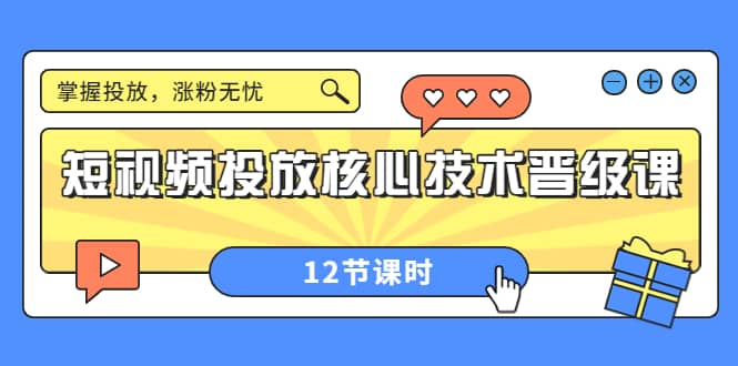 图片[1]-短视频投放核心技术晋级课：掌握投放，涨粉无忧（12节课时）-xx网创