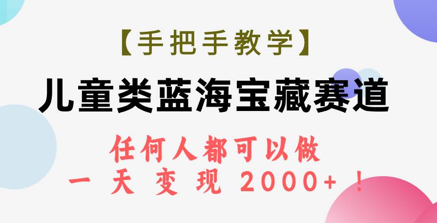 【手把手教学】儿童类蓝海宝藏赛道，任何人都可以做，一天轻松变现2000+！-学途在线