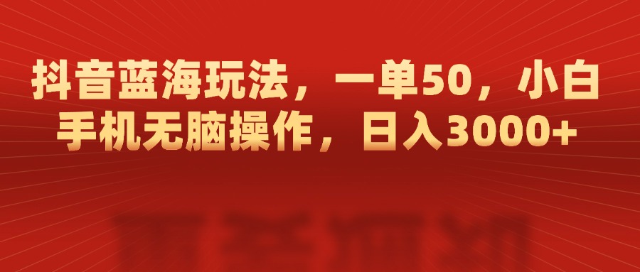 抖音蓝海玩法，一单50，小白手机无脑操作，日入3000+-学途在线