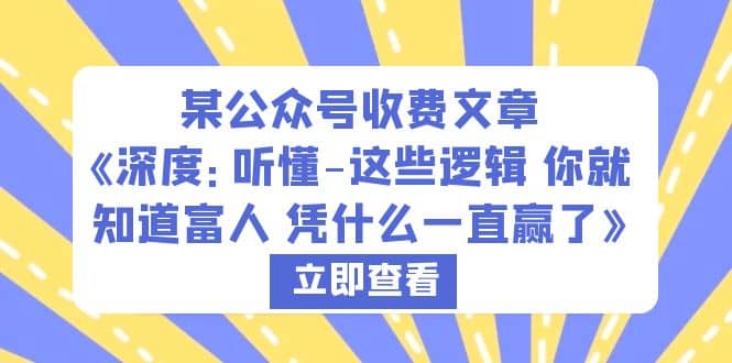 某公众号收费文章《深度：听懂-这些逻辑 你就知道富人 凭什么一直赢了》-学途在线