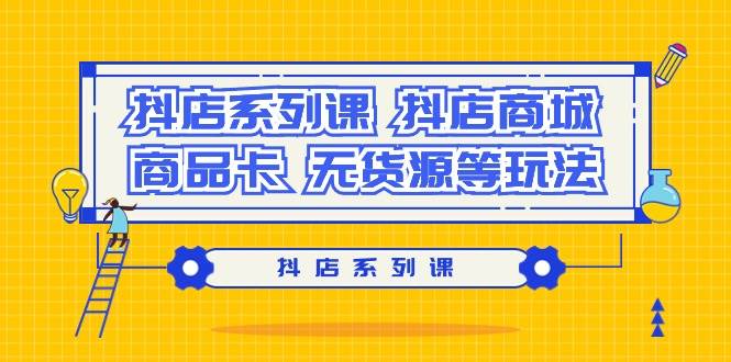 抖店系列课，抖店商城、商品卡、无货源等玩法-学途在线